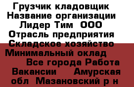 Грузчик-кладовщик › Название организации ­ Лидер Тим, ООО › Отрасль предприятия ­ Складское хозяйство › Минимальный оклад ­ 32 000 - Все города Работа » Вакансии   . Амурская обл.,Мазановский р-н